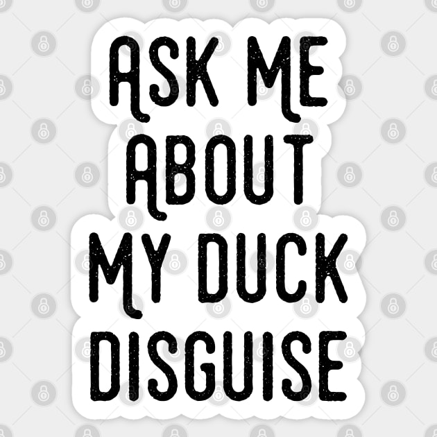 Ask Me About My Duck Disguise - Funny Quotes Apparel Sticker by Ebhar